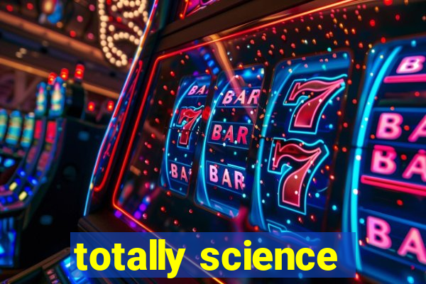 totally science